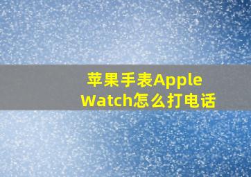 苹果手表Apple Watch怎么打电话