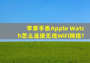 苹果手表Apple Watch怎么连接无线WiFi网络?