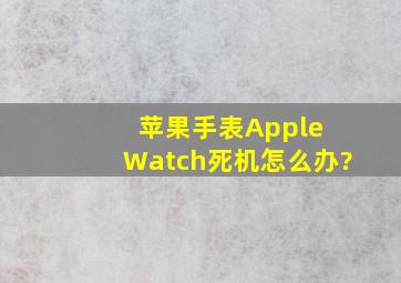 苹果手表Apple Watch死机怎么办?