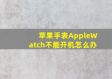 苹果手表AppleWatch不能开机怎么办(