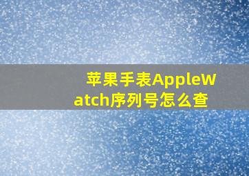 苹果手表AppleWatch序列号怎么查