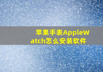 苹果手表AppleWatch怎么安装软件