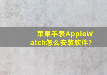 苹果手表AppleWatch怎么安装软件?