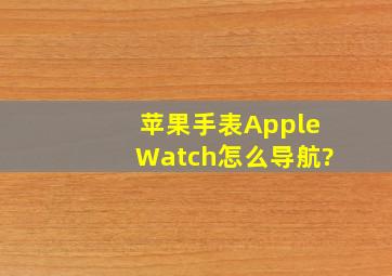 苹果手表AppleWatch怎么导航?