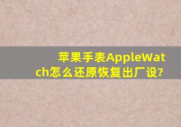 苹果手表AppleWatch怎么还原恢复出厂设?