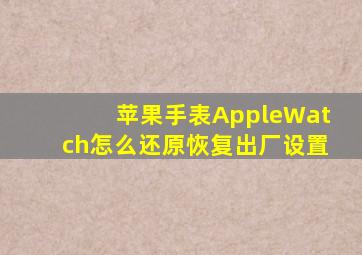 苹果手表AppleWatch怎么还原恢复出厂设置