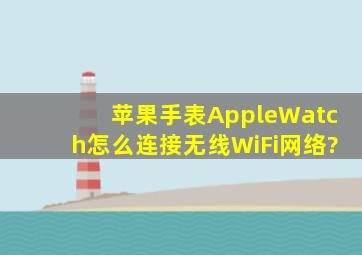 苹果手表AppleWatch怎么连接无线WiFi网络?