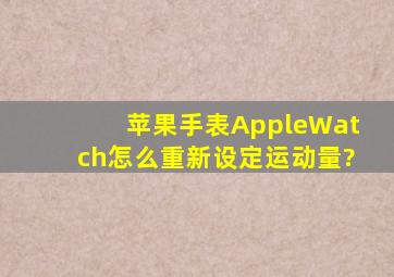 苹果手表AppleWatch怎么重新设定运动量?