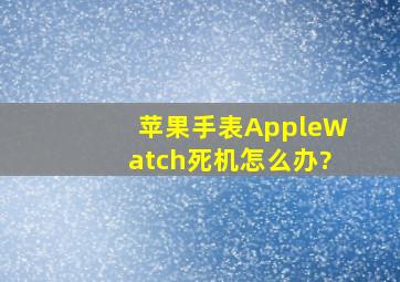 苹果手表AppleWatch死机怎么办?