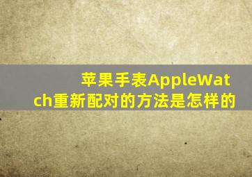 苹果手表AppleWatch重新配对的方法是怎样的(
