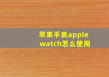 苹果手表apple watch怎么使用