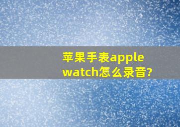 苹果手表apple watch怎么录音?