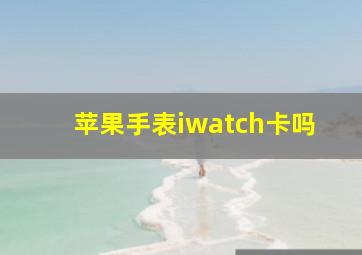苹果手表iwatch卡吗