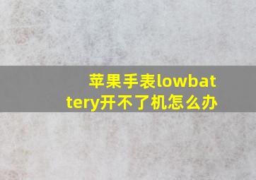 苹果手表lowbattery开不了机怎么办