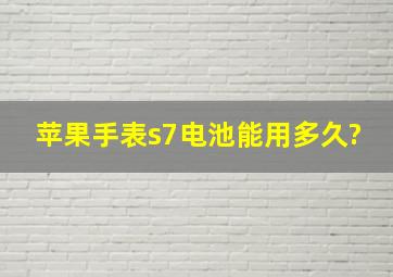 苹果手表s7电池能用多久?