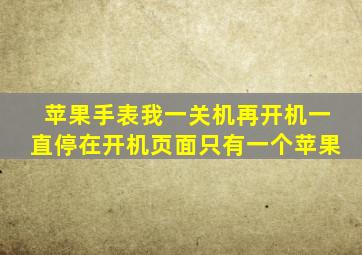 苹果手表。我一关机再开机一直停在开机页面。只有一个苹果