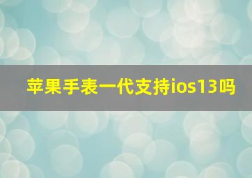 苹果手表一代支持ios13吗(