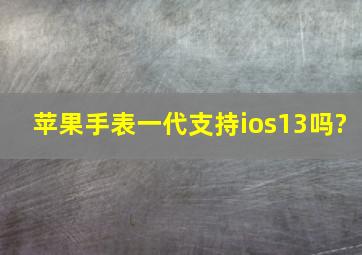 苹果手表一代支持ios13吗?