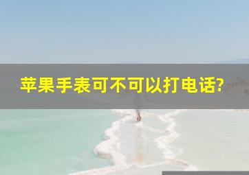 苹果手表可不可以打电话?