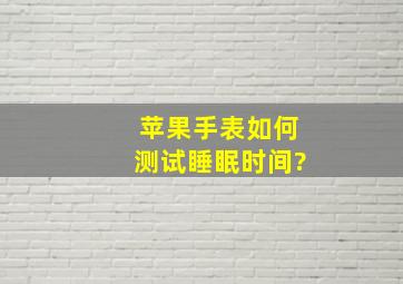 苹果手表如何测试睡眠时间?