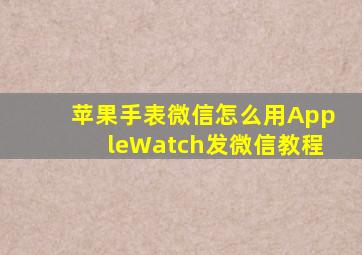 苹果手表微信怎么用(AppleWatch发微信教程