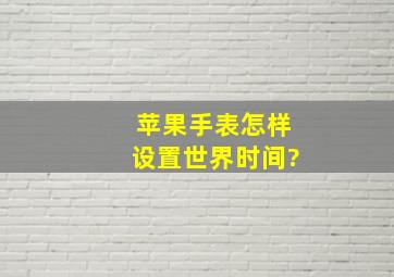 苹果手表怎样设置世界时间?