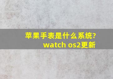 苹果手表是什么系统?watch os2更新
