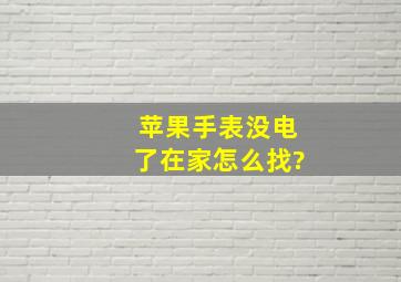 苹果手表没电了在家怎么找?