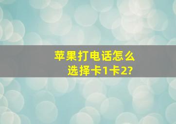 苹果打电话怎么选择卡1卡2?