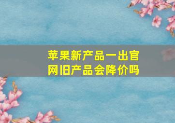 苹果新产品一出官网旧产品会降价吗