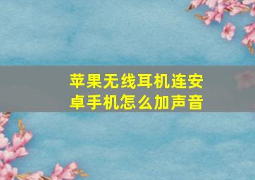 苹果无线耳机连安卓手机怎么加声音(