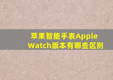 苹果智能手表Apple Watch版本有哪些区别