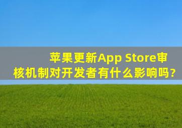 苹果更新App Store审核机制对开发者有什么影响吗?