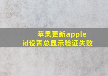 苹果更新apple id设置总显示验证失败