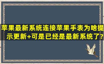 苹果最新系统连接苹果手表为啥提示更新+可是已经是最新系统了?