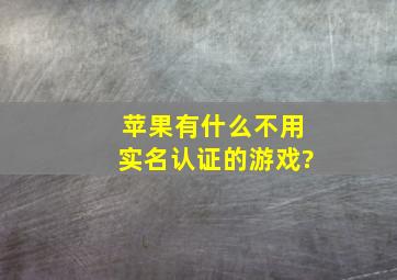 苹果有什么不用实名认证的游戏?