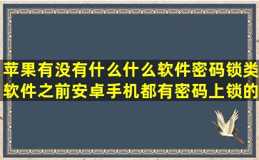 苹果有没有什么什么软件密码锁类软件,之前安卓手机都有密码上锁的...