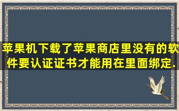 苹果机下载了苹果商店里没有的软件,要认证证书才能用,在里面绑定...