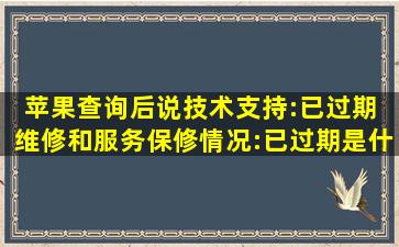 苹果查询后说技术支持:已过期 维修和服务保修情况:已过期是什么意思