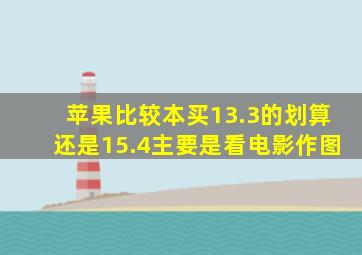 苹果比较本买13.3的划算还是15.4主要是看电影作图