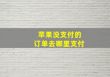 苹果没支付的订单去哪里支付