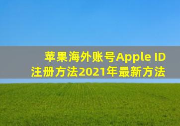 苹果海外账号Apple ID注册方法【2021年最新方法】 