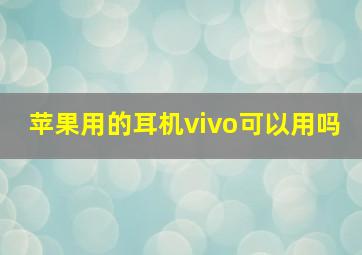 苹果用的耳机vivo可以用吗(