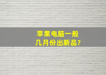 苹果电脑一般几月份出新品?