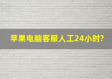 苹果电脑客服人工24小时?