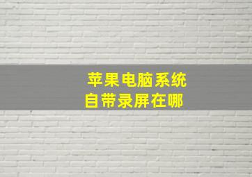 苹果电脑系统自带录屏在哪 