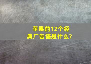 苹果的12个经典广告语是什么?