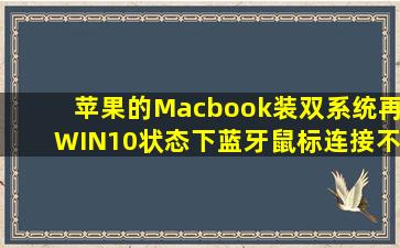 苹果的Macbook,装双系统,再WIN10状态下蓝牙鼠标连接不上,哪位大神...