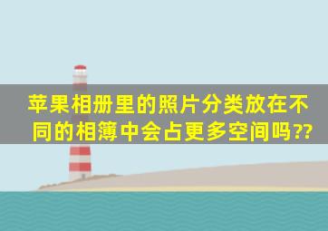 苹果相册里的照片分类放在不同的相簿中会占更多空间吗??