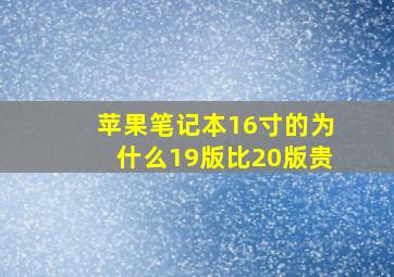 苹果笔记本16寸的为什么19版比20版贵(